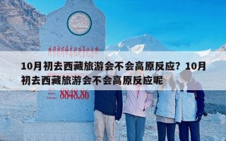 10月初去西藏旅游会不会高原反应？10月初去西藏旅游会不会高原反应呢