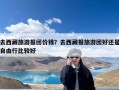 去西藏旅游报团价钱？去西藏报旅游团好还是自由行比较好