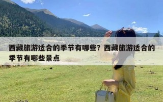 西藏旅游适合的季节有哪些？西藏旅游适合的季节有哪些景点