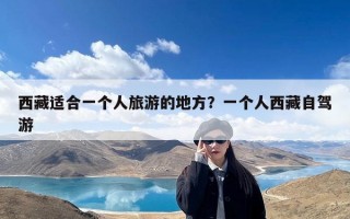 西藏适合一个人旅游的地方？一个人西藏自驾游