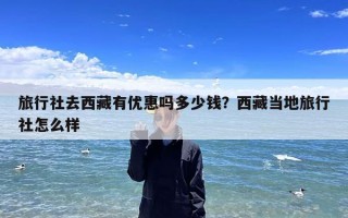 旅行社去西藏有优惠吗多少钱？西藏当地旅行社怎么样