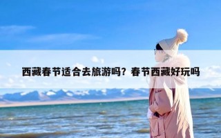 西藏春节适合去旅游吗？春节西藏好玩吗