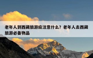 老年人到西藏旅游应注意什么？老年人去西藏旅游必备物品