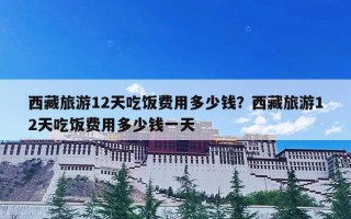西藏旅游12天吃饭费用多少钱？西藏旅游12天吃饭费用多少钱一天