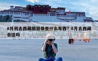 8月初去西藏旅游带些什么东西？8月去西藏合适吗