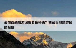 云南西藏旅游团报名价格表？西藏当地旅游团的报价