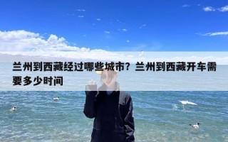 兰州到西藏经过哪些城市？兰州到西藏开车需要多少时间