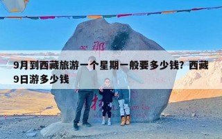 9月到西藏旅游一个星期一般要多少钱？西藏9日游多少钱