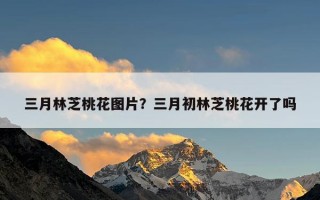 三月林芝桃花图片？三月初林芝桃花开了吗