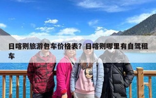 日喀则旅游包车价格表？日喀则哪里有自驾租车