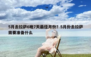 5月去拉萨6晚7天最佳月份？5月份去拉萨需要准备什么