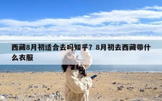 西藏8月初适合去吗知乎？8月初去西藏带什么衣服