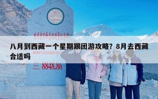 八月到西藏一个星期跟团游攻略？8月去西藏合适吗