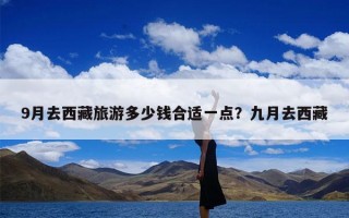 9月去西藏旅游多少钱合适一点？九月去西藏