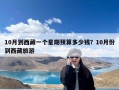 10月到西藏一个星期预算多少钱？10月份到西藏旅游