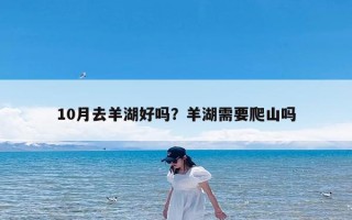10月去羊湖好吗？羊湖需要爬山吗