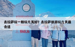 去拉萨玩一般玩几天好？去拉萨旅游玩几天最合适