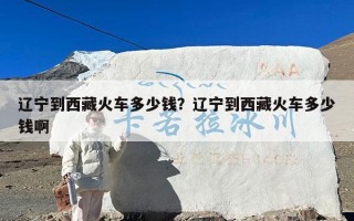 辽宁到西藏火车多少钱？辽宁到西藏火车多少钱啊
