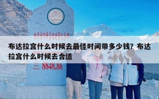 布达拉宫什么时候去最佳时间带多少钱？布达拉宫什么时候去合适