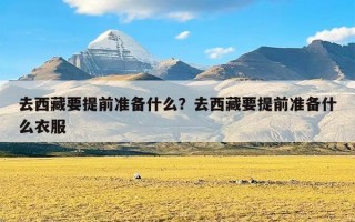 去西藏要提前准备什么？去西藏要提前准备什么衣服