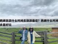西藏旅游什么时间去旅游最佳？西藏什么时间去最好玩