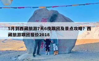 5月到西藏旅游7天6夜跟团及景点攻略？西藏旅游跟团报价2018