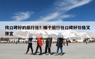 找口碑好的旅行社？哪个旅行社口碑好价格又便宜