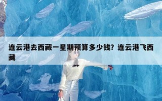连云港去西藏一星期预算多少钱？连云港飞西藏