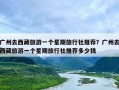 广州去西藏旅游一个星期旅行社推荐？广州去西藏旅游一个星期旅行社推荐多少钱