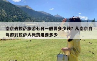南京去拉萨旅游七日一般要多少钱？从南京自驾游到拉萨大概费用要多少