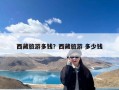 西藏旅游多钱？西藏旅游 多少钱