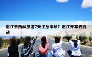 湛江去西藏旅游7天注意事项？湛江开车去西藏