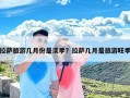 拉萨旅游几月份是淡季？拉萨几月是旅游旺季