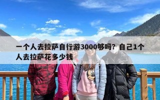 一个人去拉萨自行游3000够吗？自己1个人去拉萨花多少钱