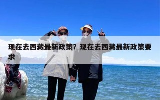 现在去西藏最新政策？现在去西藏最新政策要求