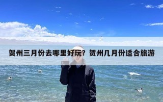 贺州三月份去哪里好玩？贺州几月份适合旅游