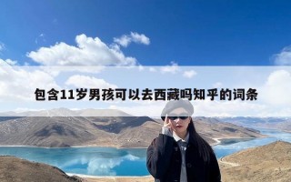 包含11岁男孩可以去西藏吗知乎的词条