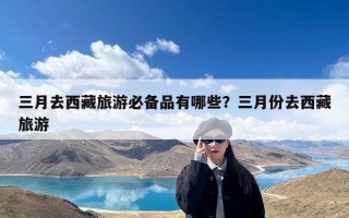 三月去西藏旅游必备品有哪些？三月份去西藏旅游