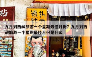 九月到西藏旅游一个星期最佳月份？九月到西藏旅游一个星期最佳月份是什么