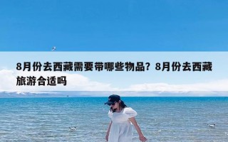 8月份去西藏需要带哪些物品？8月份去西藏旅游合适吗