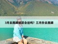 3月去西藏旅游合适吗？三月份去西藏