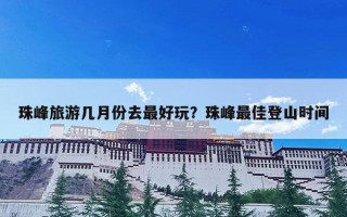 珠峰旅游几月份去最好玩？珠峰最佳登山时间
