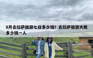 8月去拉萨旅游七日多少钱？去拉萨旅游大概多少钱一人