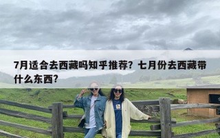 7月适合去西藏吗知乎推荐？七月份去西藏带什么东西?