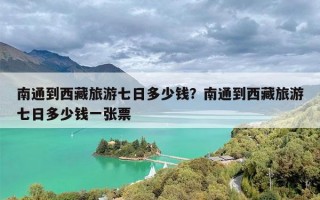 南通到西藏旅游七日多少钱？南通到西藏旅游七日多少钱一张票