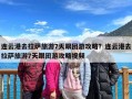 连云港去拉萨旅游7天跟团游攻略？连云港去拉萨旅游7天跟团游攻略视频