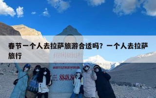 春节一个人去拉萨旅游合适吗？一个人去拉萨旅行