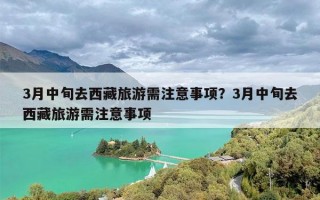 3月中旬去西藏旅游需注意事项？3月中旬去西藏旅游需注意事项