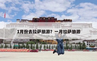 1月份去拉萨旅游？一月拉萨旅游