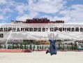 去拉萨什么时候旅游适合？拉萨啥时候去最合适
